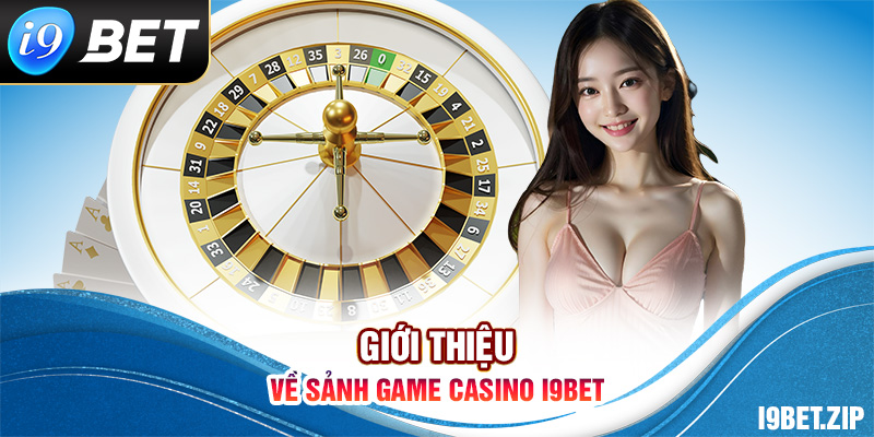 Giới thiệu về sảnh game Casino I9BET 