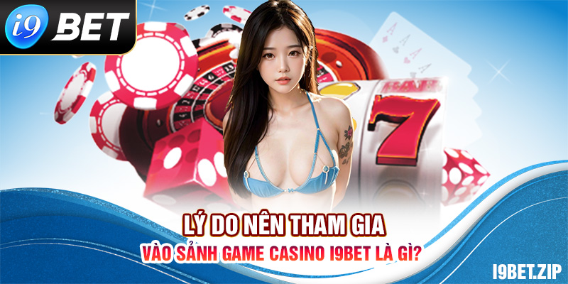 Lý do nên tham gia vào sảnh game Casino I9BET là gì? 